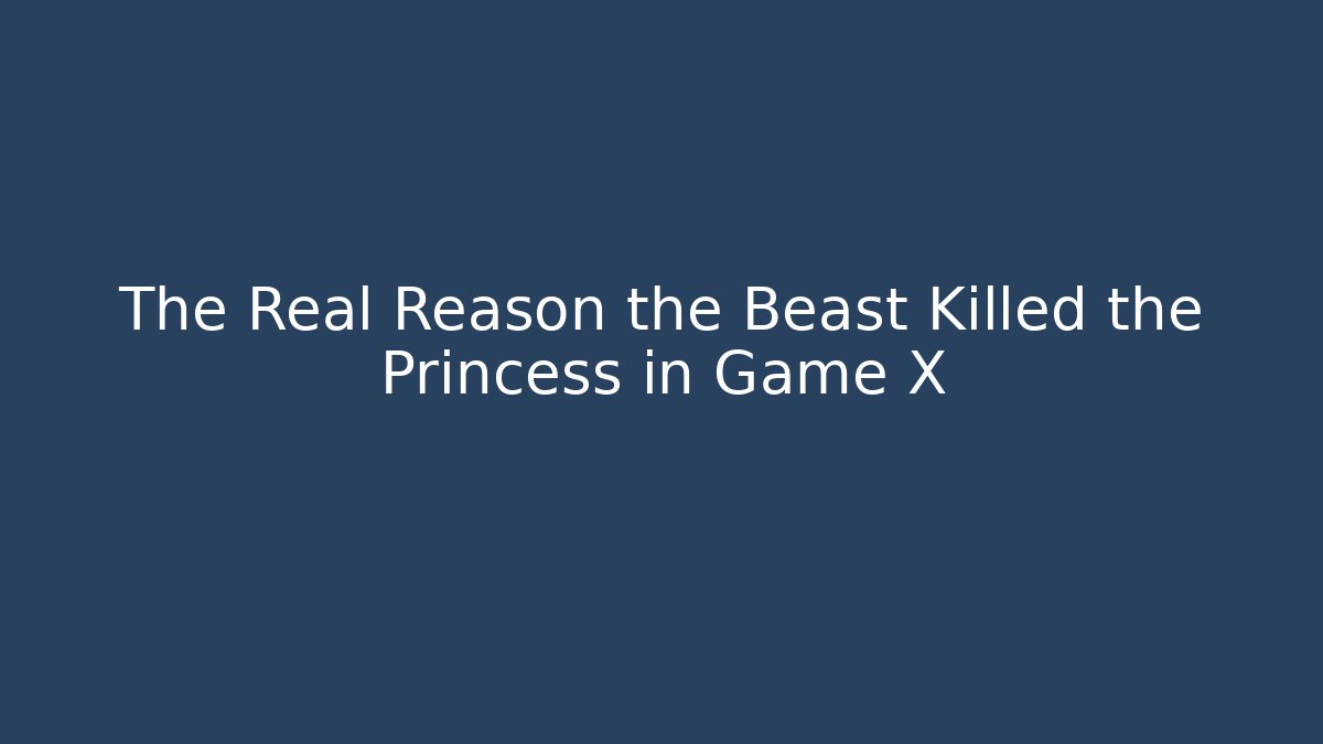 The Real Reason the Beast Killed the Princess in Game X