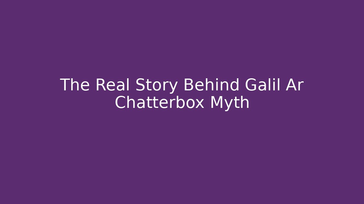 The Real Story Behind Galil Ar Chatterbox Myth