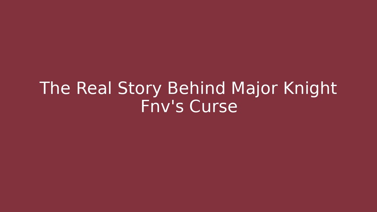The Real Story Behind Major Knight Fnv's Curse