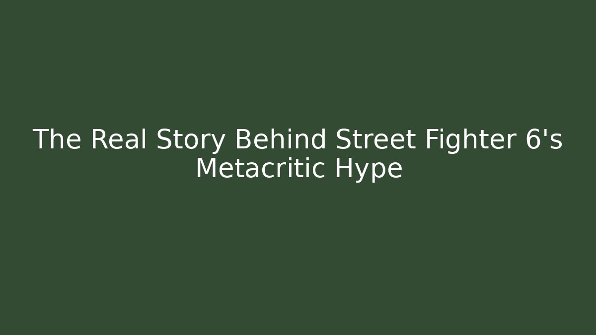 The Real Story Behind Street Fighter 6's Metacritic Hype