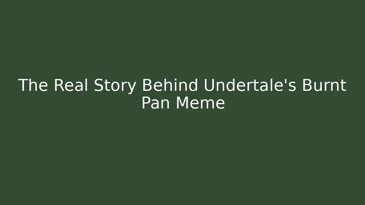 The Real Story Behind Undertale's Burnt Pan Meme - Vintage E-Juice