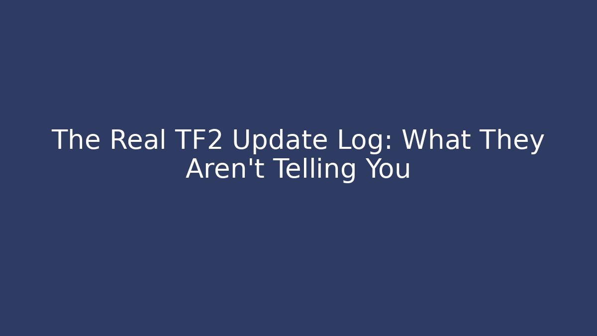 The Real TF2 Update Log: What They Aren't Telling You