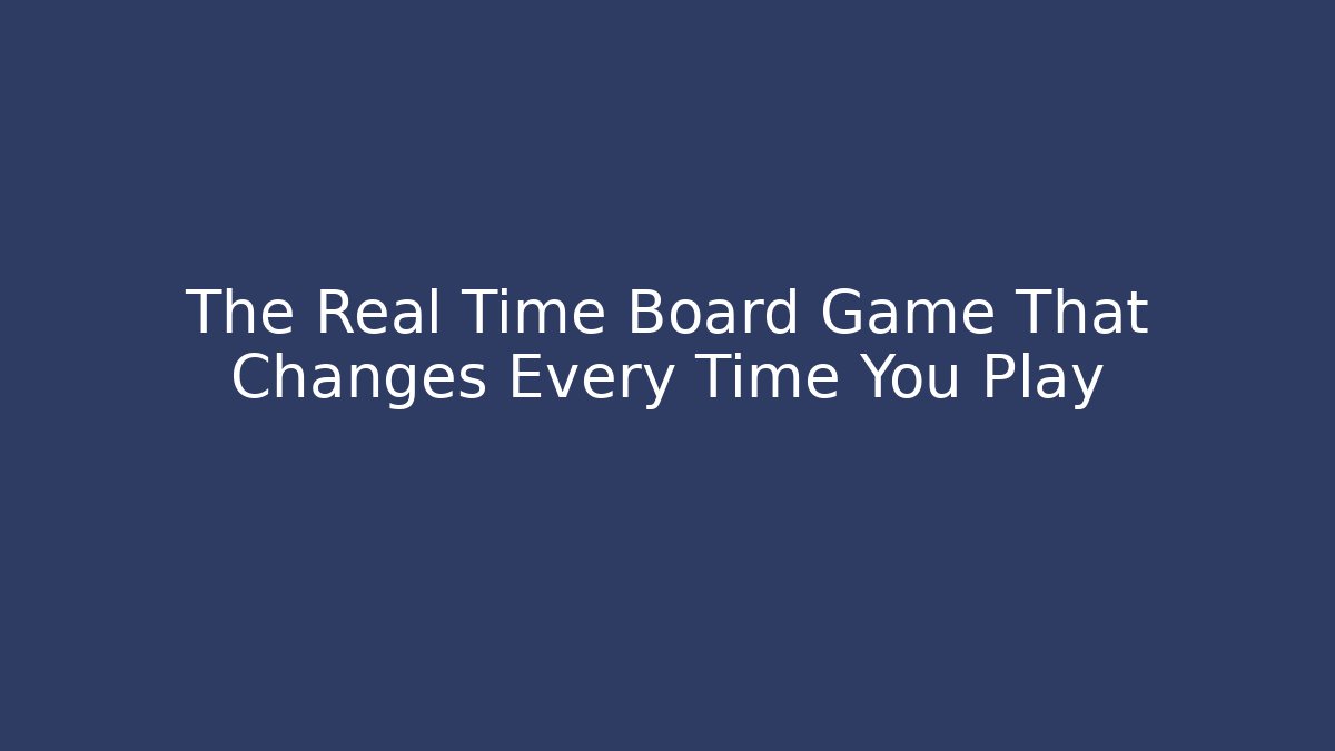 The Real Time Board Game That Changes Every Time You Play