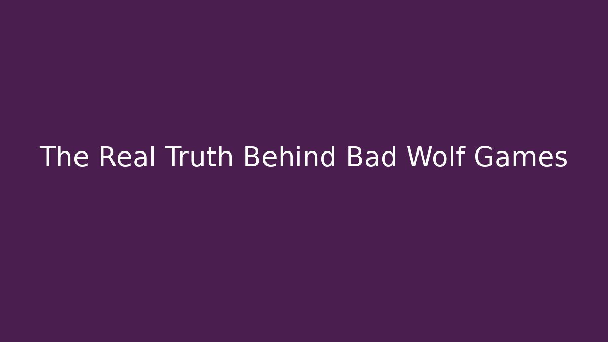 The Real Truth Behind Bad Wolf Games