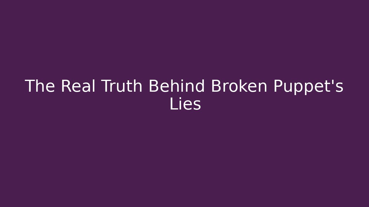 The Real Truth Behind Broken Puppet's Lies