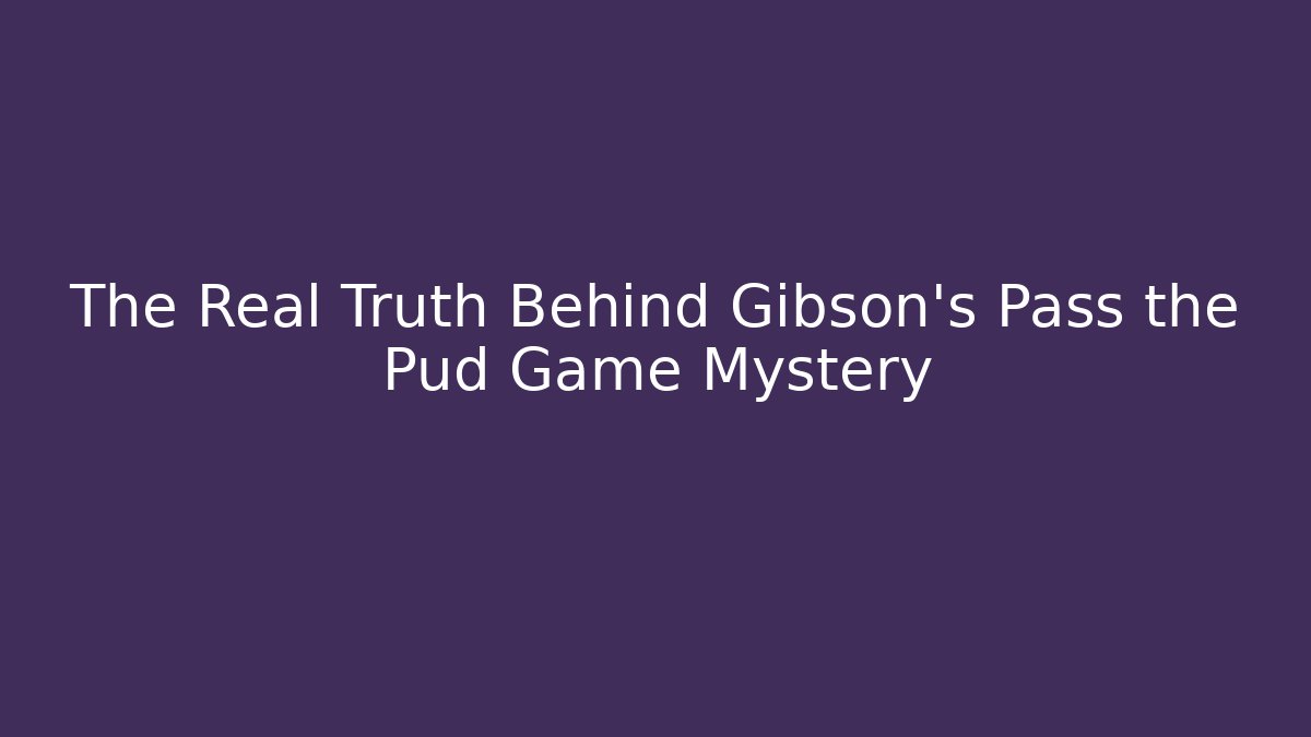 The Real Truth Behind Gibson's Pass the Pud Game Mystery