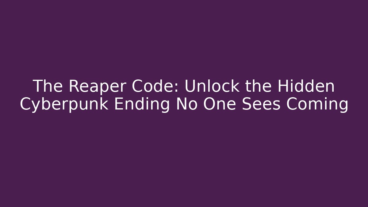The Reaper Code: Unlock the Hidden Cyberpunk Ending No One Sees Coming
