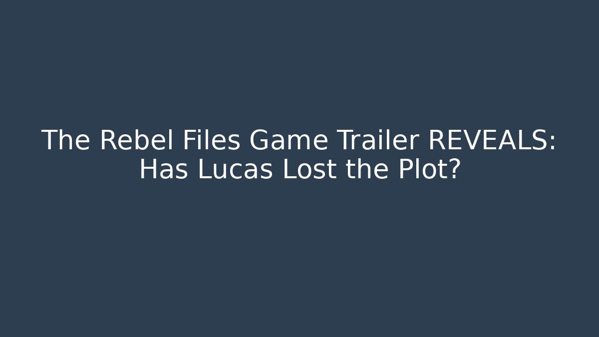 The Rebel Files Game Trailer REVEALS: Has Lucas Lost the Plot? - Vintage E-Juice