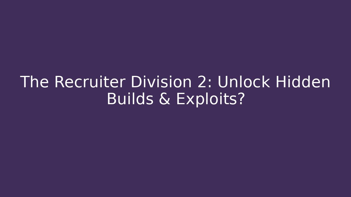 The Recruiter Division 2: Unlock Hidden Builds & Exploits?