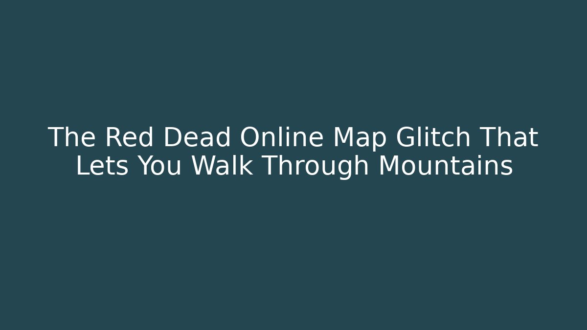 The Red Dead Online Map Glitch That Lets You Walk Through Mountains