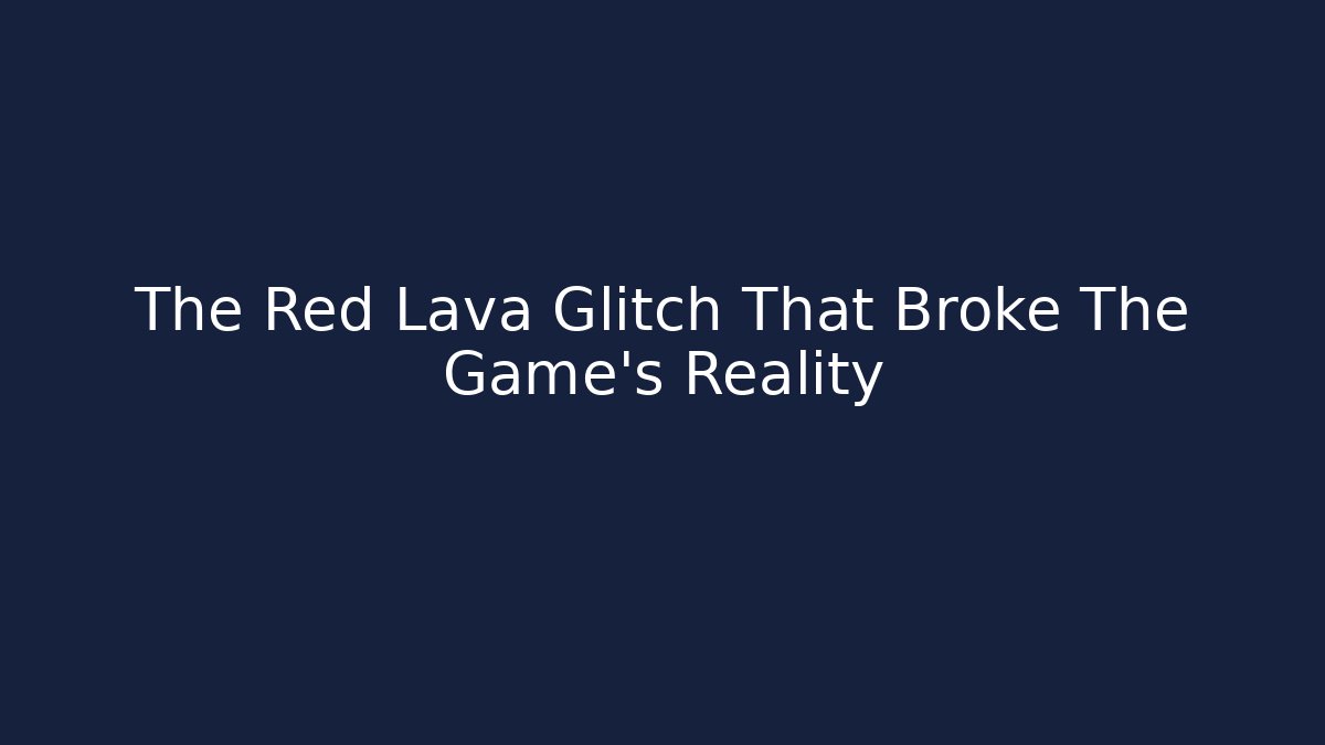 The Red Lava Glitch That Broke The Game's Reality