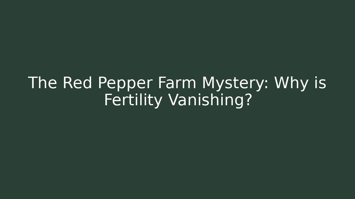 The Red Pepper Farm Mystery: Why is Fertility Vanishing?