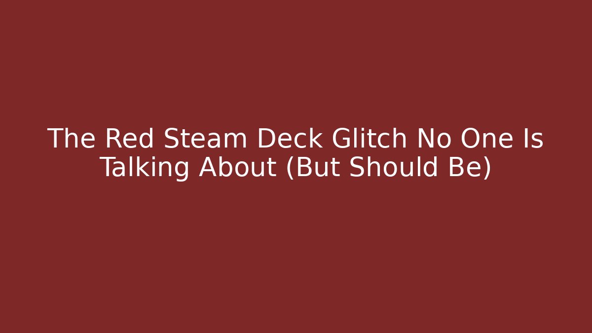 The Red Steam Deck Glitch No One Is Talking About (But Should Be)