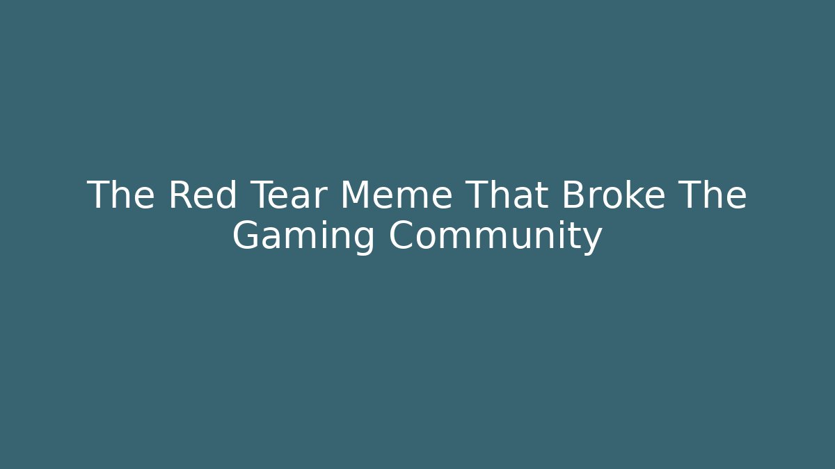 The Red Tear Meme That Broke The Gaming Community