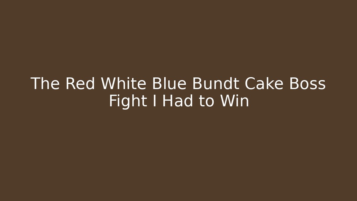 The Red White Blue Bundt Cake Boss Fight I Had to Win