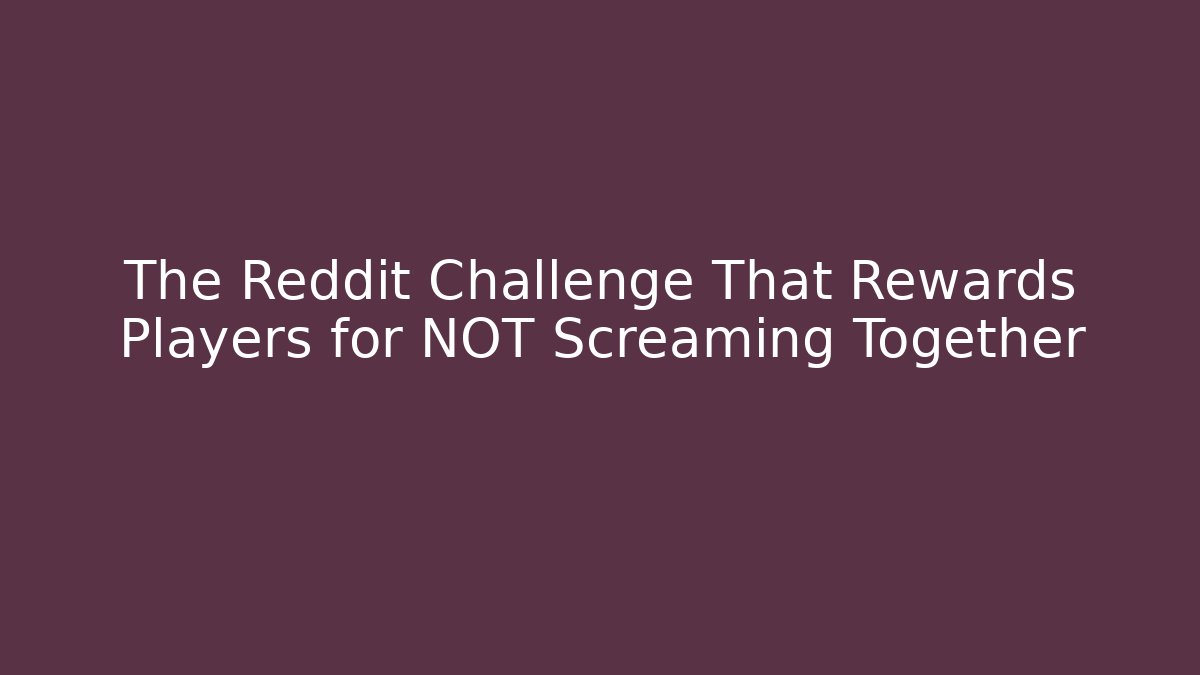 The Reddit Challenge That Rewards Players for NOT Screaming Together