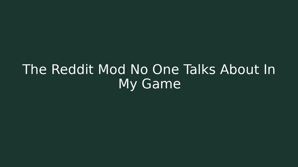 The Reddit Mod No One Talks About In My Game