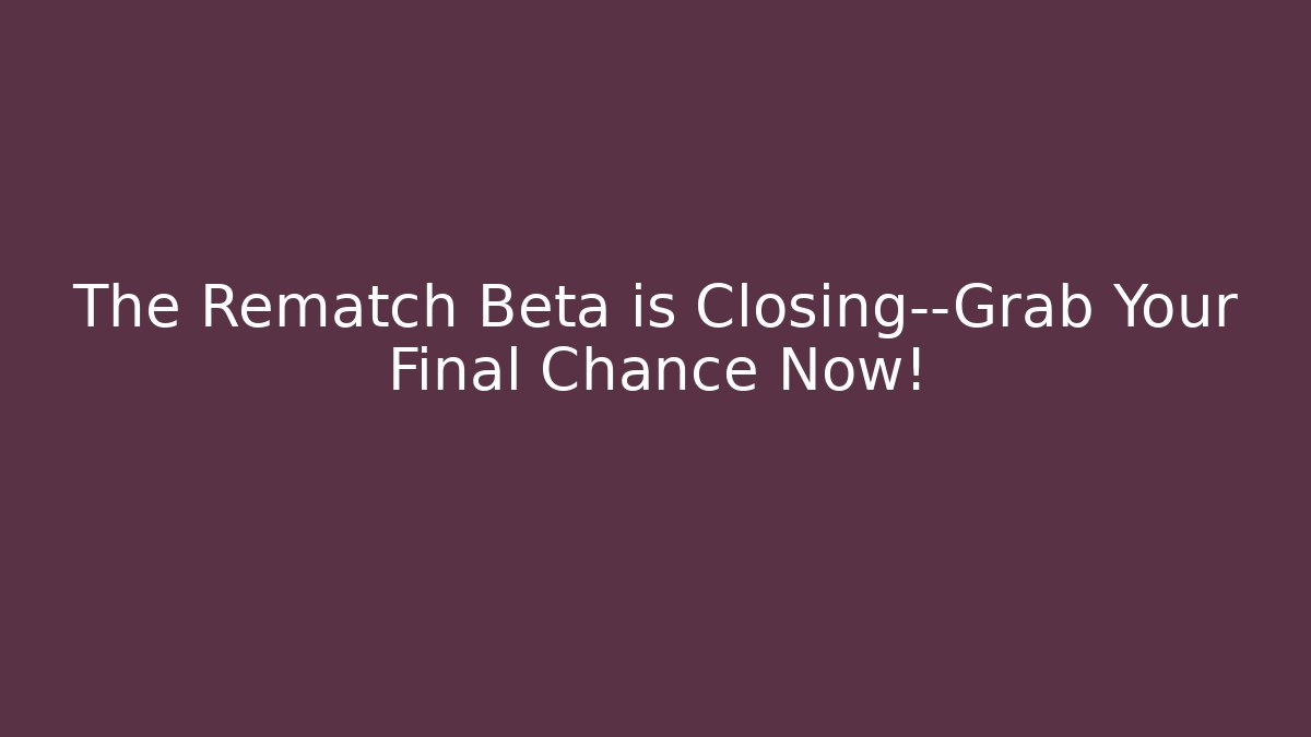 The Rematch Beta is Closing—Grab Your Final Chance Now!