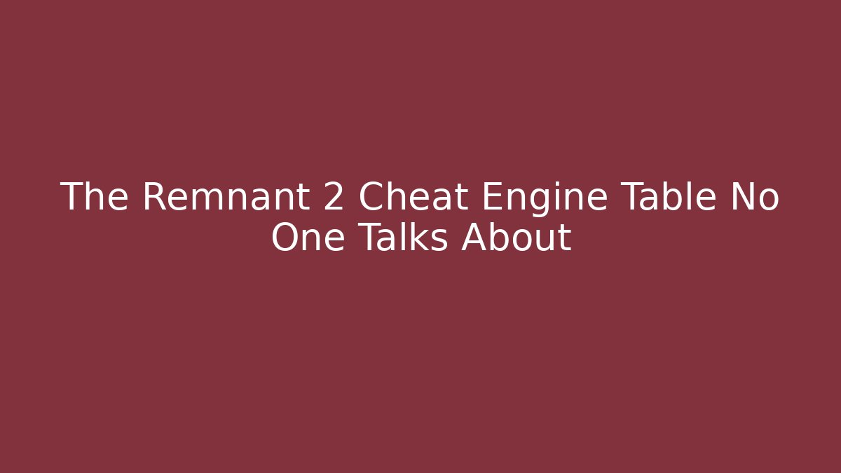 The Remnant 2 Cheat Engine Table No One Talks About