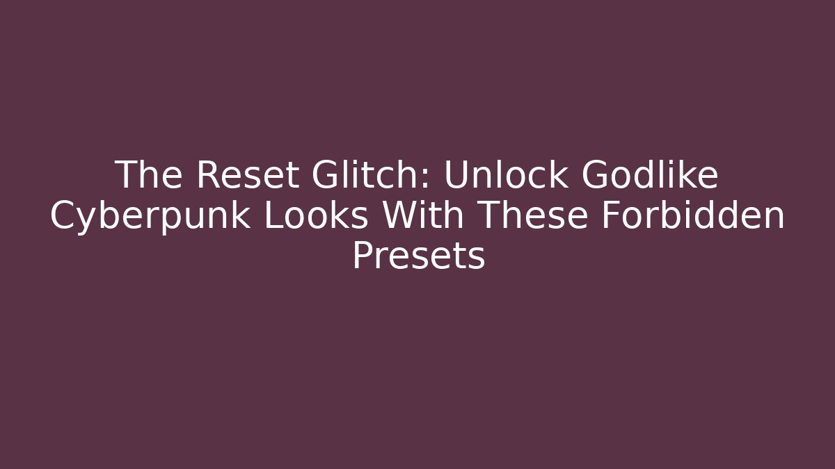 The Reset Glitch: Unlock Godlike Cyberpunk Looks With These Forbidden Presets