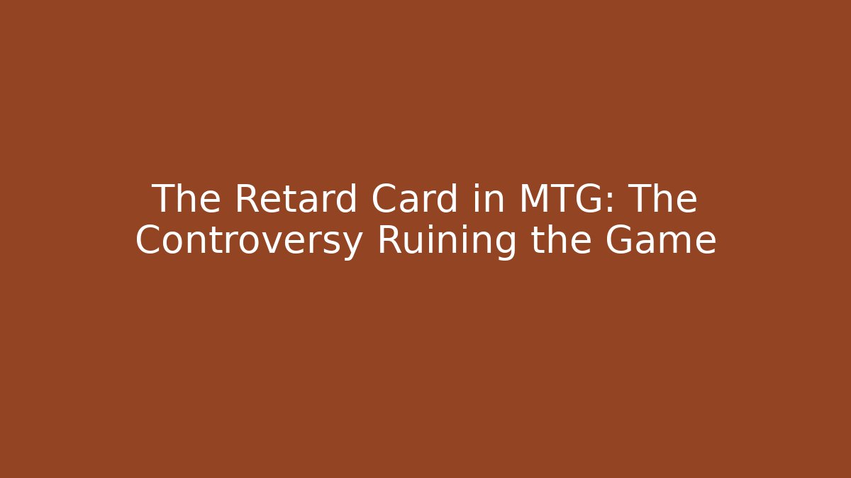 The Retard Card in MTG: The Controversy Ruining the Game