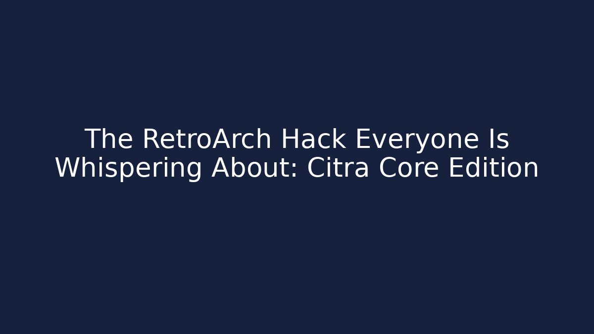 The RetroArch Hack Everyone Is Whispering About: Citra Core Edition - Vintage E-Juice