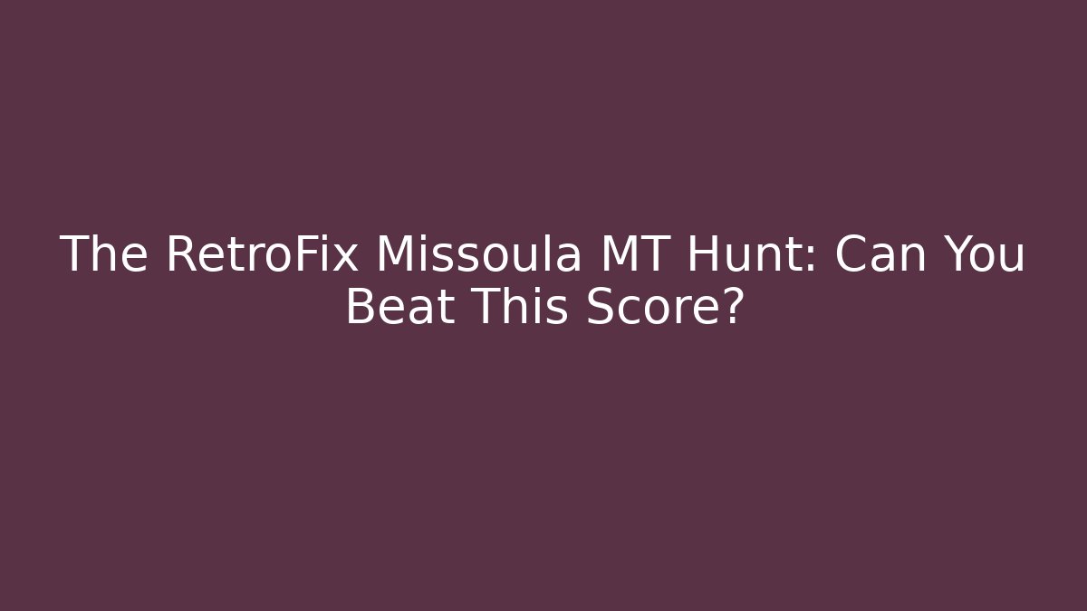The RetroFix Missoula MT Hunt: Can You Beat This Score?