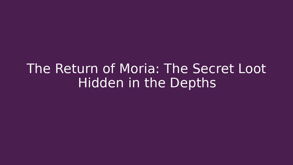 The Return of Moria: The Secret Loot Hidden in the Depths