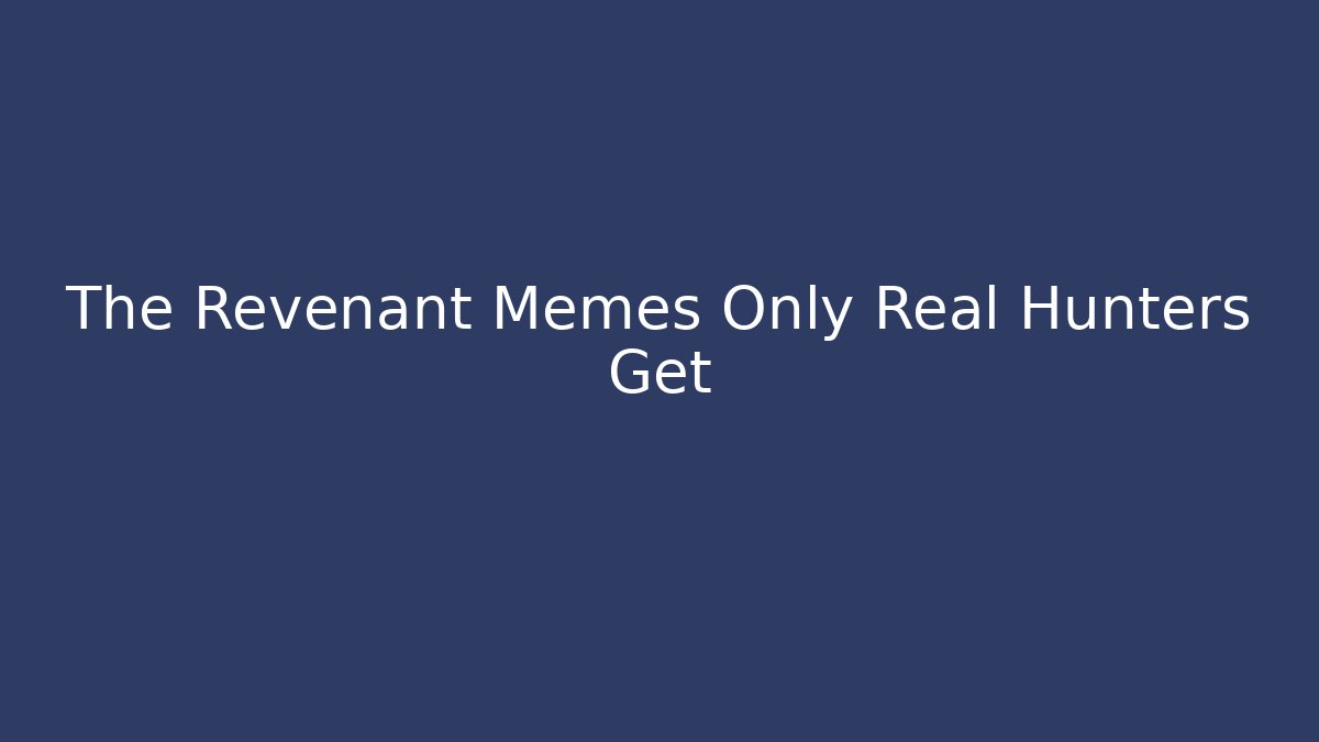 The Revenant Memes Only Real Hunters Get