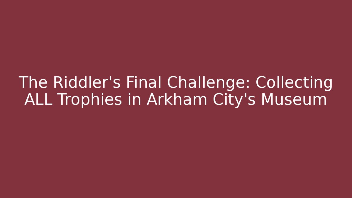 The Riddler's Final Challenge: Collecting ALL Trophies in Arkham City's Museum