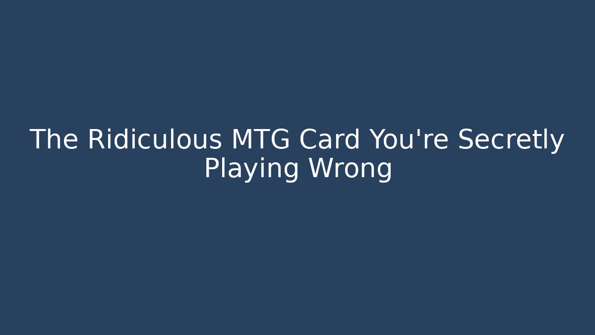 The Ridiculous MTG Card You're Secretly Playing Wrong