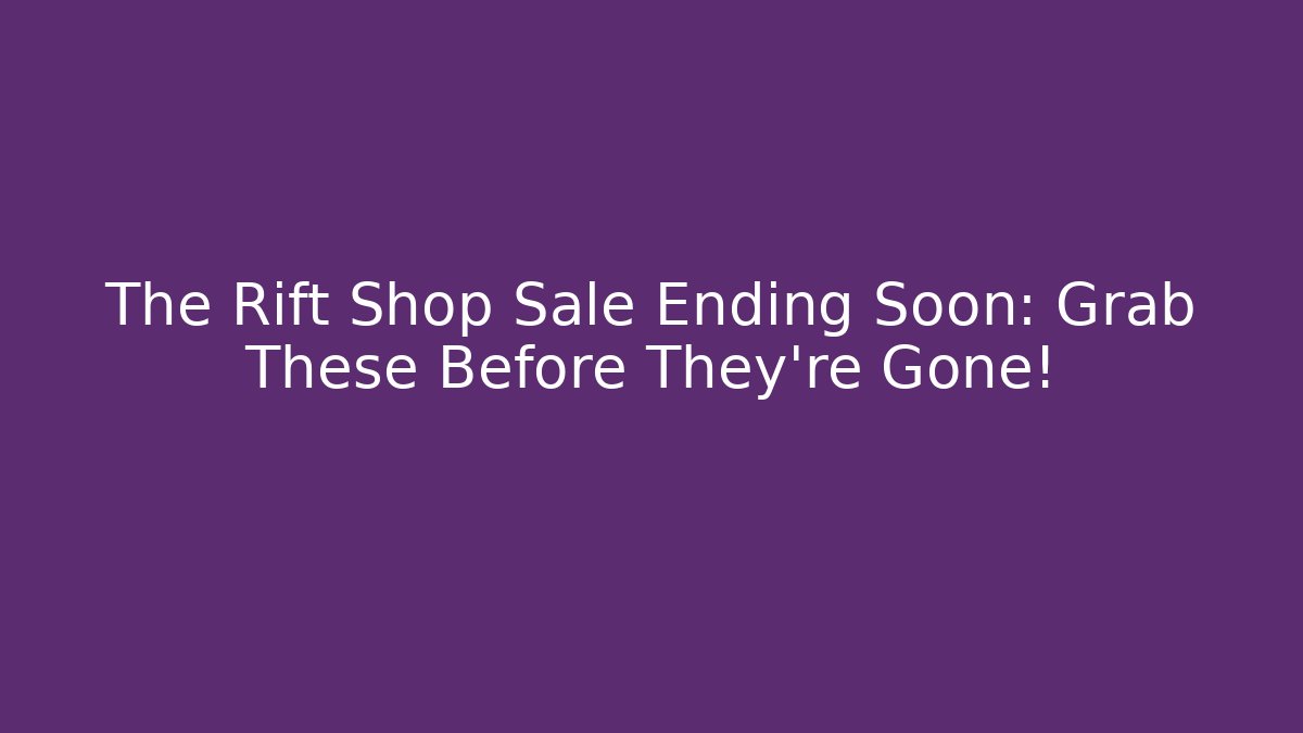 The Rift Shop Sale Ending Soon: Grab These Before They’re Gone!