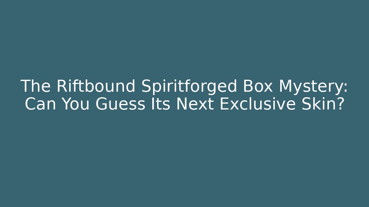 The Riftbound Spiritforged Box Mystery: Can You Guess Its Next Exclusive Skin?