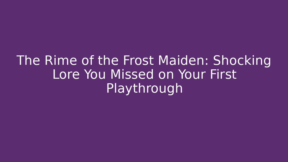The Rime of the Frost Maiden: Shocking Lore You Missed on Your First Playthrough