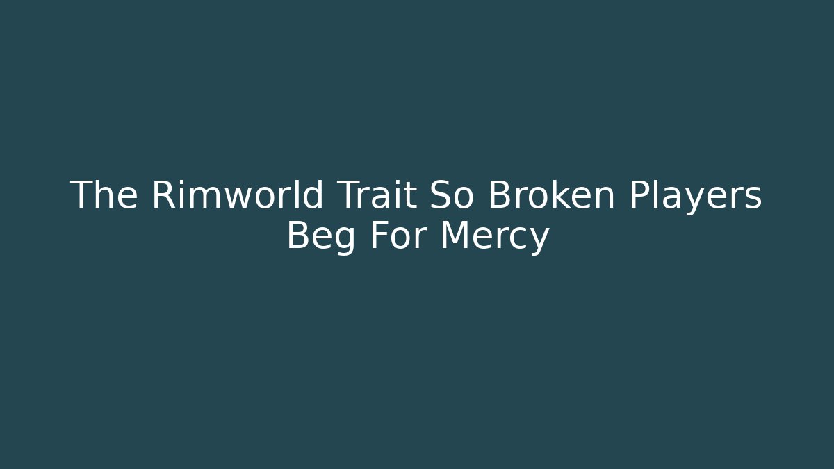 The Rimworld Trait So Broken Players Beg For Mercy