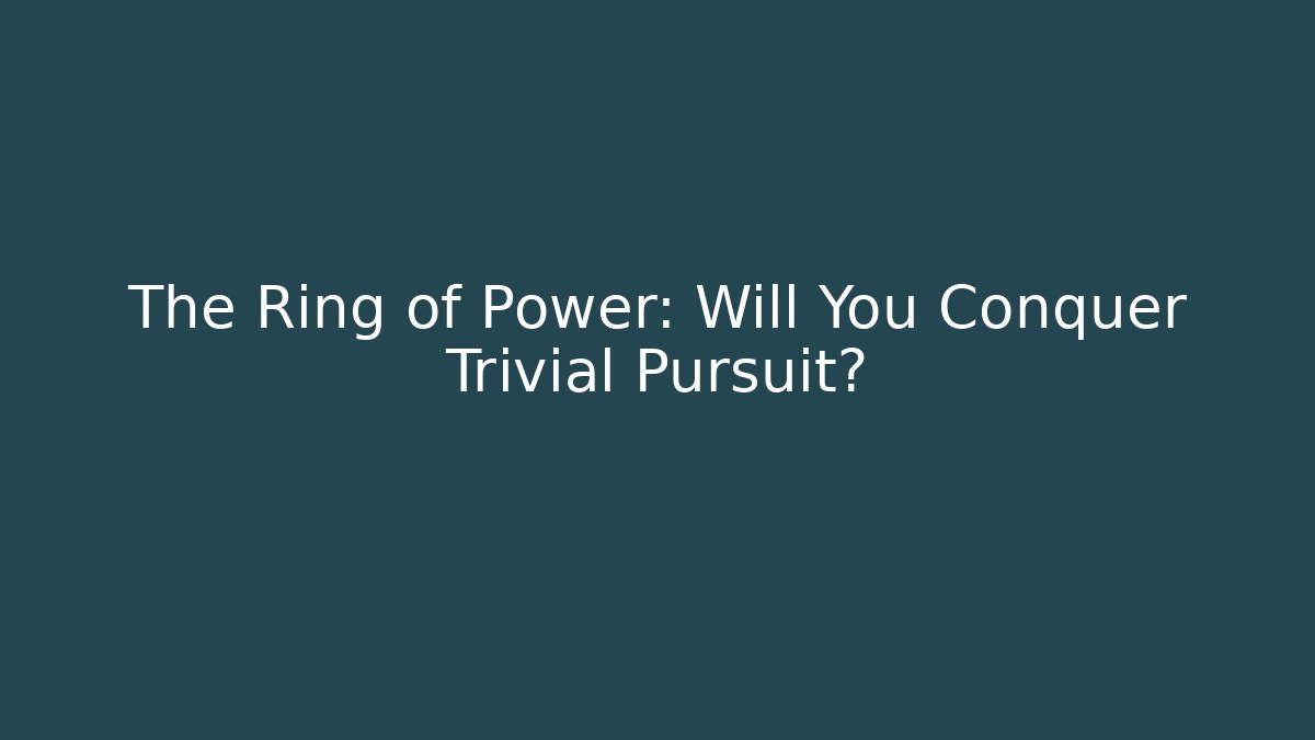 The Ring of Power: Will You Conquer Trivial Pursuit?