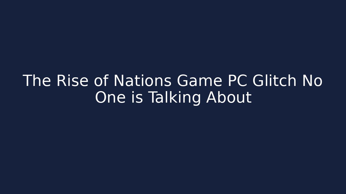 The Rise of Nations Game PC Glitch No One is Talking About