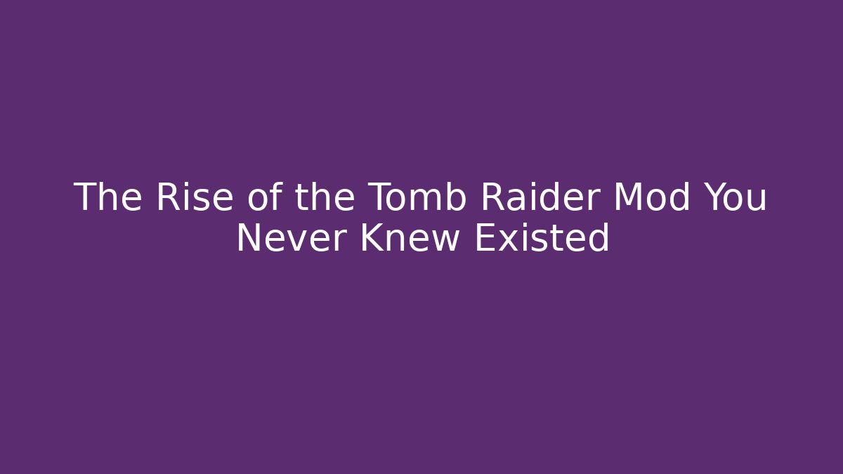 The Rise of the Tomb Raider Mod You Never Knew Existed