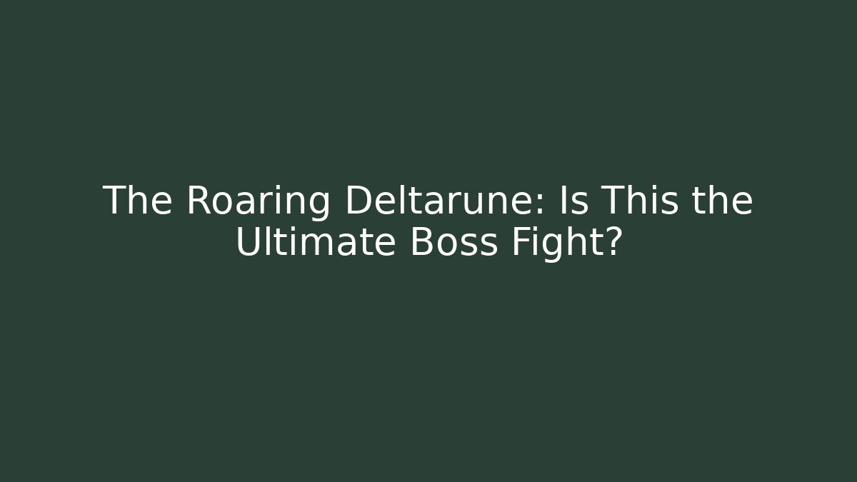 The Roaring Deltarune: Is This the Ultimate Boss Fight?
