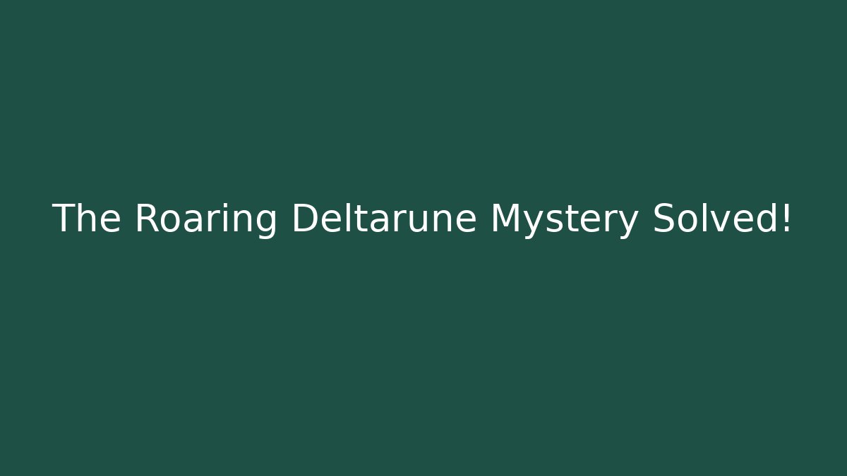 The Roaring Deltarune Mystery Solved!
