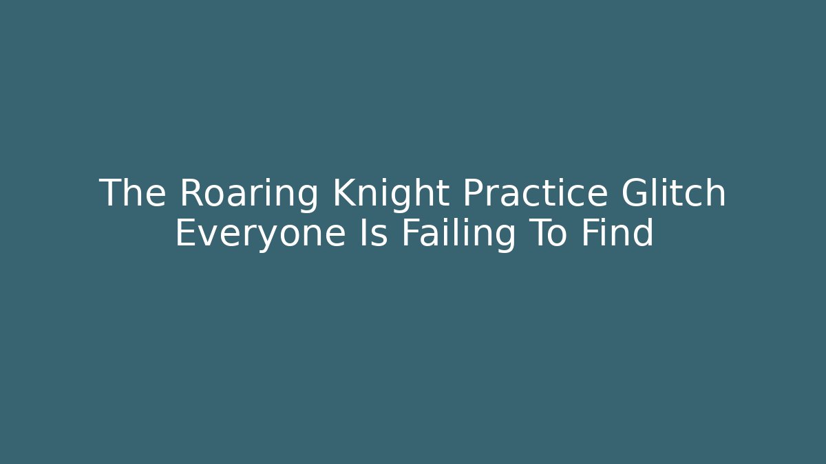 The Roaring Knight Practice Glitch Everyone Is Failing To Find