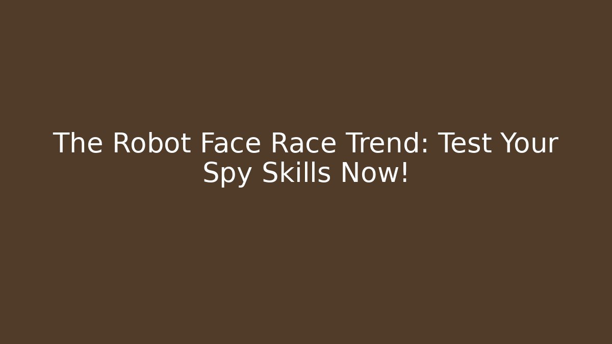 The Robot Face Race Trend: Test Your Spy Skills Now!