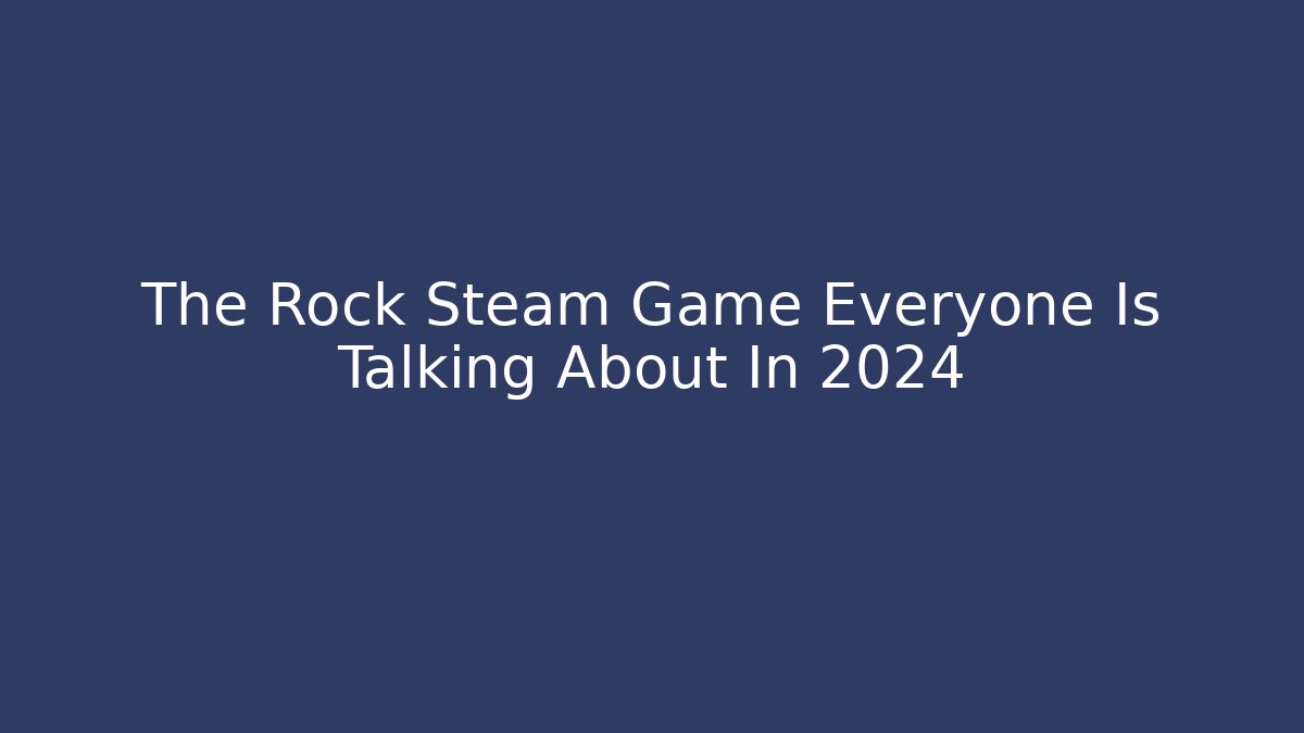 The Rock Steam Game Everyone Is Talking About In 2024