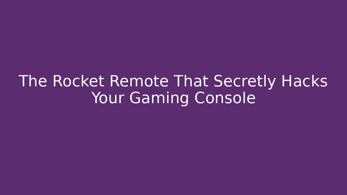 The Rocket Remote That Secretly Hacks Your Gaming Console