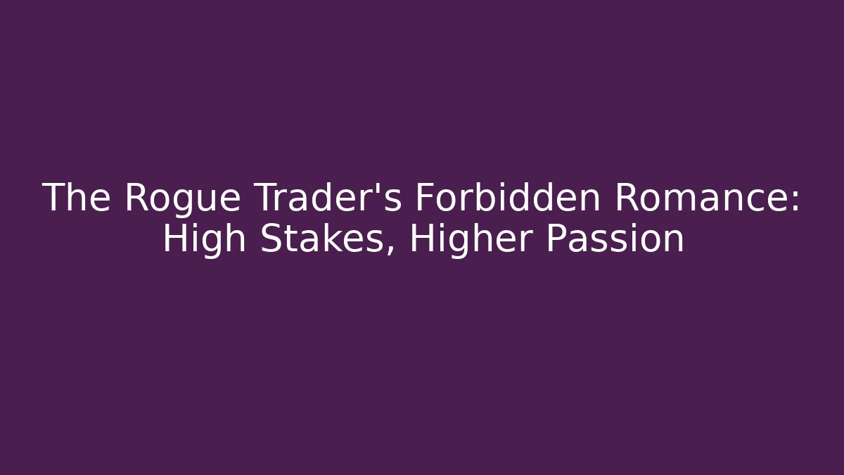 The Rogue Trader's Forbidden Romance: High Stakes, Higher Passion