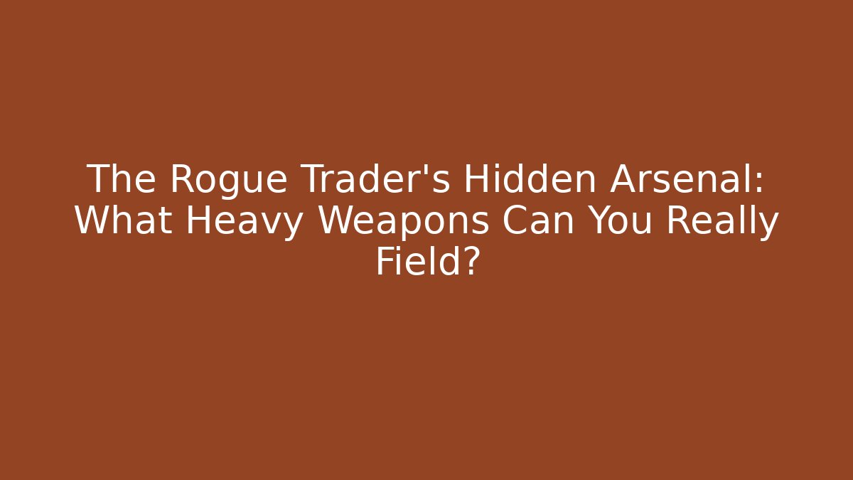 The Rogue Trader's Hidden Arsenal: What Heavy Weapons Can You Really Field?