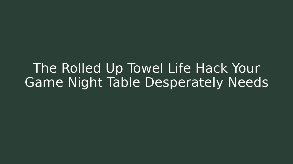 The Rolled Up Towel Life Hack Your Game Night Table Desperately Needs