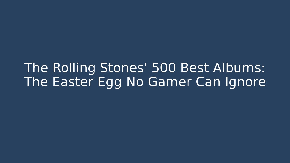 The Rolling Stones' 500 Best Albums: The Easter Egg No Gamer Can Ignore