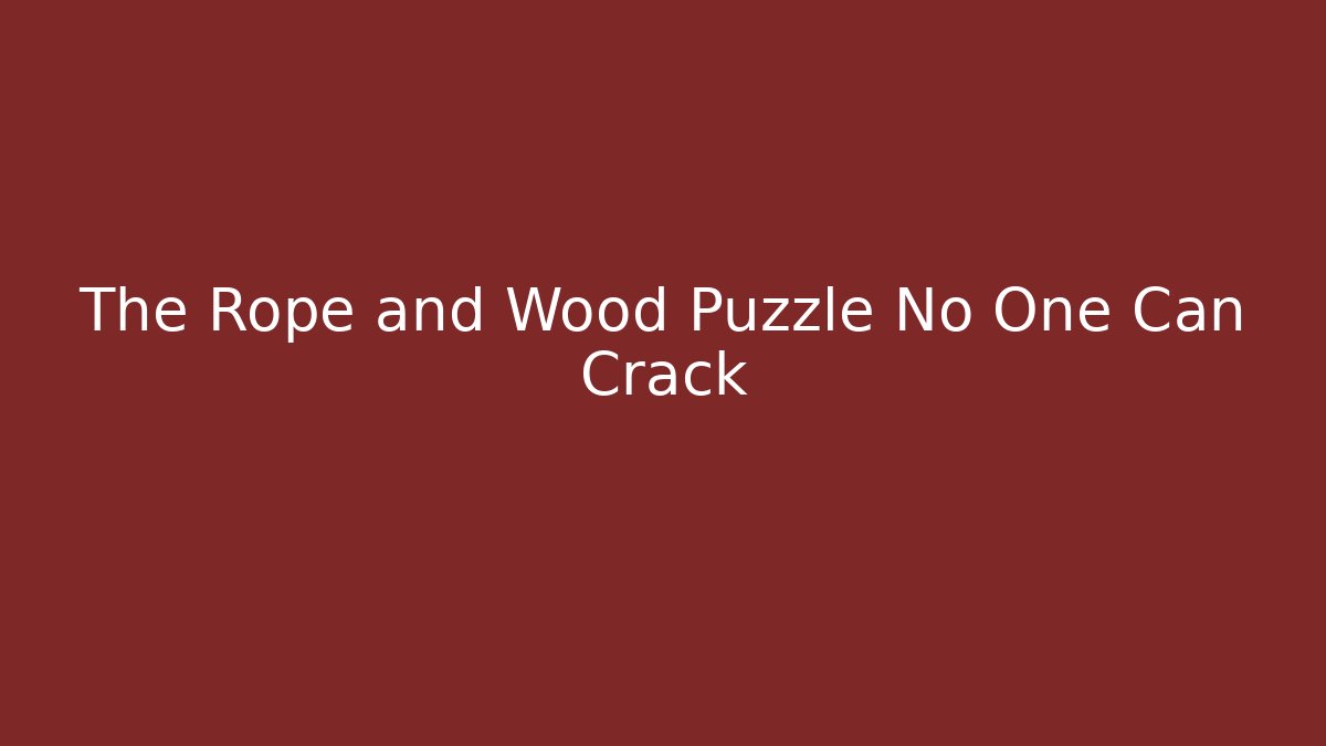 The Rope and Wood Puzzle No One Can Crack