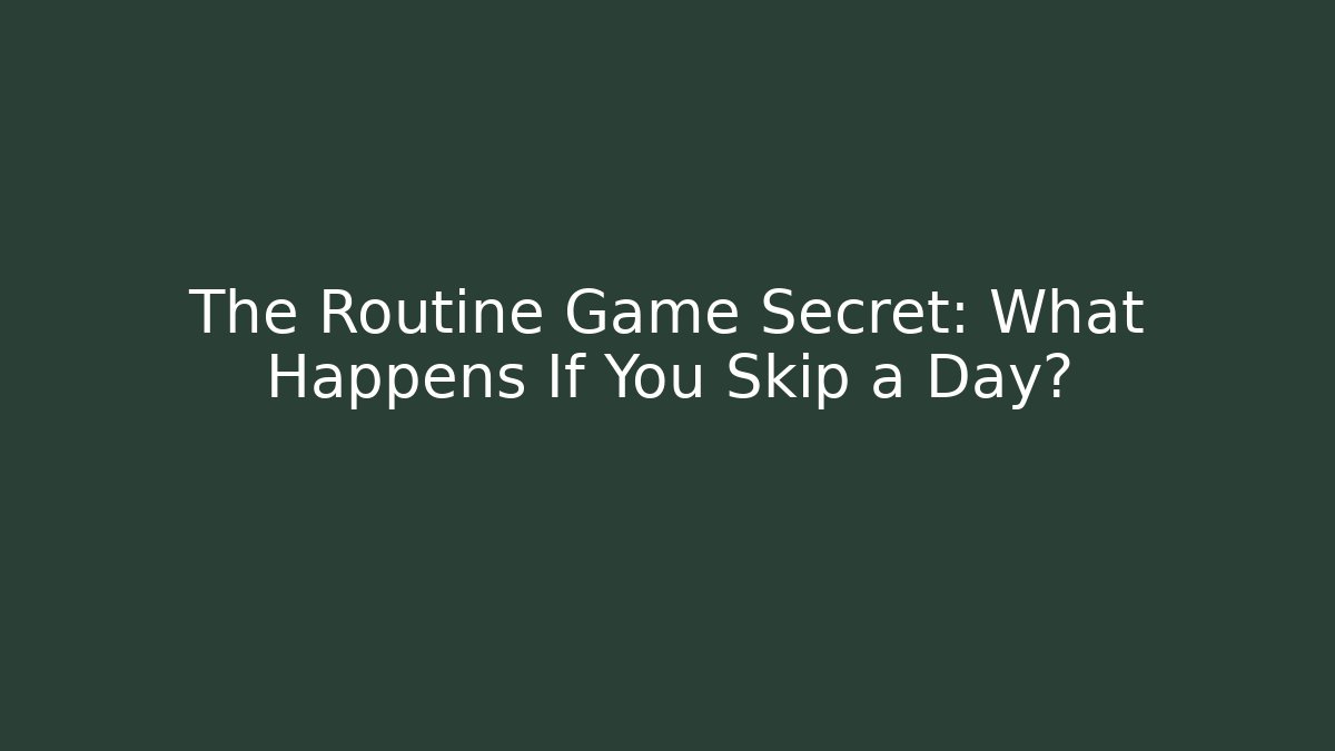 The Routine Game Secret: What Happens If You Skip a Day?